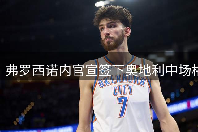 弗罗西诺内官宣签下奥地利中场格里利奇 合约为期一年